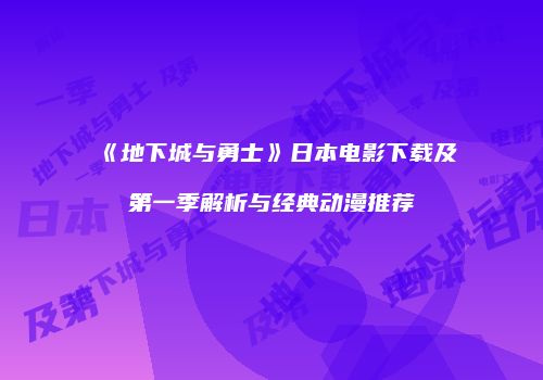 《地下城与勇士》日本电影下载及第一季解析与经典动漫推荐