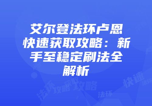 艾尔登法环卢恩快速获取攻略：新手至稳定刷法全解析
