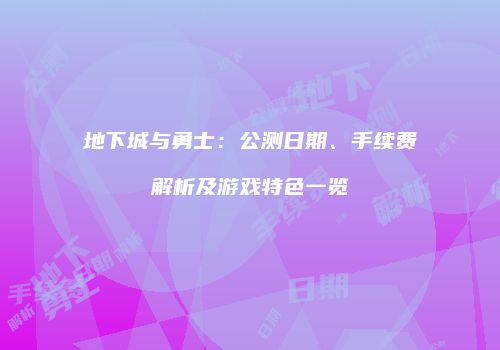 地下城与勇士：公测日期、手续费解析及游戏特色一览