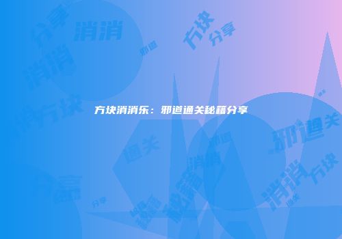 方块消消乐：邪道通关秘籍分享