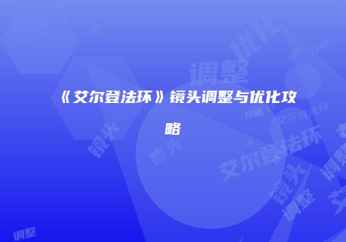 《艾尔登法环》镜头调整与优化攻略