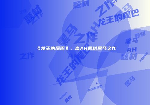 《龙王的尾巴》：高AH题材黑马之作