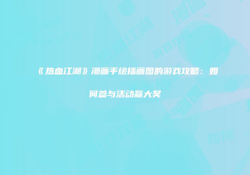 《热血江湖》漫画手绘插画图的游戏攻略：如何参与活动赢大奖