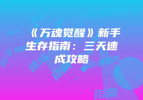 《万魂觉醒》新手生存指南：三天速成攻略