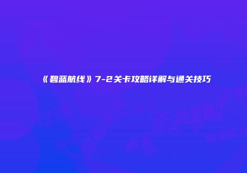 《碧蓝航线》7-2关卡攻略详解与通关技巧