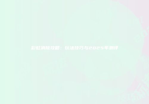 彩虹消除攻略：玩法技巧与2025年测评