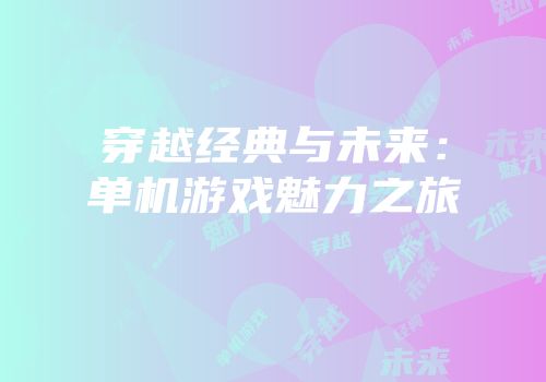 穿越经典与未来：单机游戏魅力之旅