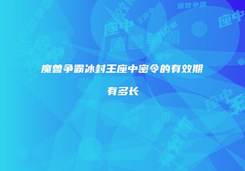 魔兽争霸冰封王座中密令的有效期有多长