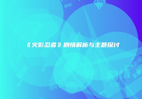 《火影忍者》剧情解析与主题探讨