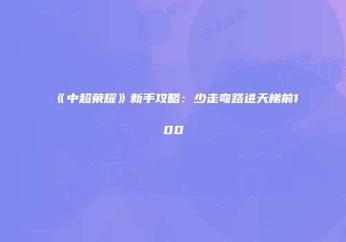 《中超荣耀》新手攻略：少走弯路进天梯前100