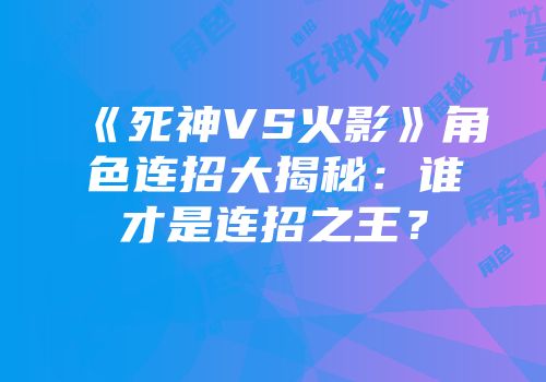 《死神VS火影》角色连招大揭秘：谁才是连招之王？