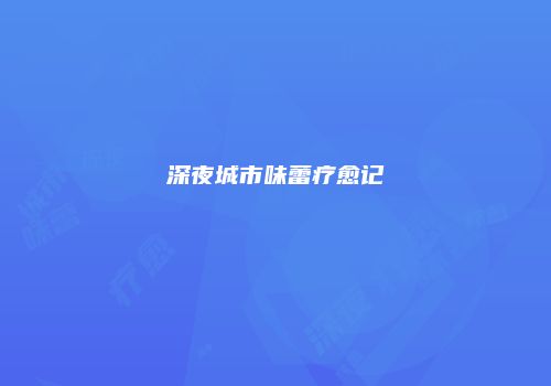 深夜城市味蕾疗愈记