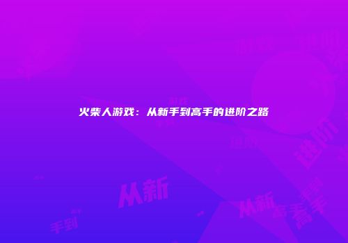 火柴人游戏：从新手到高手的进阶之路
