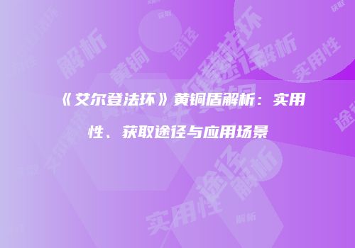《艾尔登法环》黄铜盾解析：实用性、获取途径与应用场景