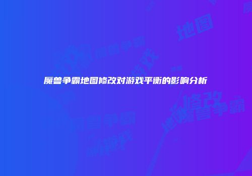 魔兽争霸地图修改对游戏平衡的影响分析