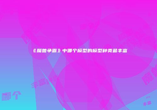 《魔兽争霸》中哪个模型的模型种类最丰富