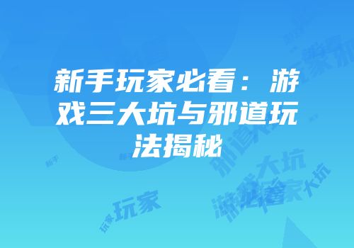 新手玩家必看：游戏三大坑与邪道玩法揭秘