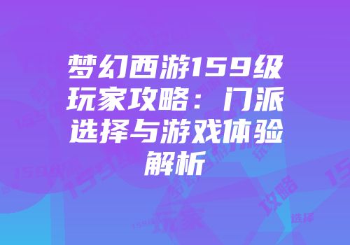梦幻西游159级玩家攻略：门派选择与游戏体验解析