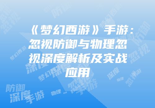 《梦幻西游》手游：忽视防御与物理忽视深度解析及实战应用