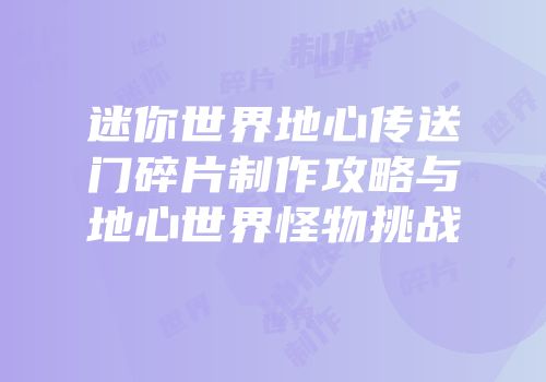 迷你世界地心传送门碎片制作攻略与地心世界怪物挑战
