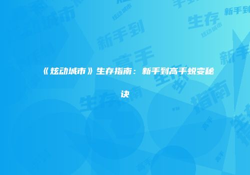 《炫动城市》生存指南：新手到高手蜕变秘诀