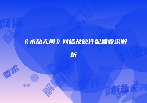 《永劫无间》网络及硬件配置要求解析