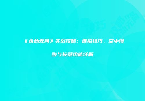 《永劫无间》实战攻略：连招技巧、空中漫步与按键功能详解