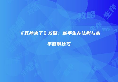 《死神来了》攻略：新手生存法则与高手破解技巧