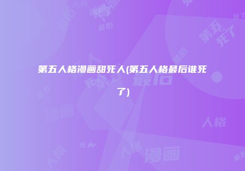 第五人格漫画甜死人(第五人格最后谁死了)