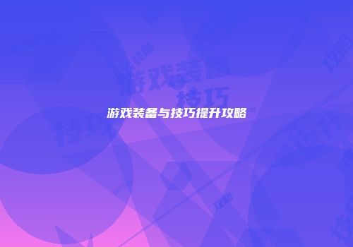 游戏装备与技巧提升攻略