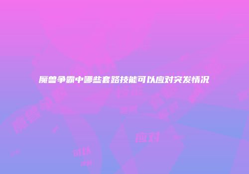 魔兽争霸中哪些套路技能可以应对突发情况