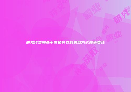 研究传奇霸业中颜色符文的获取方式和重要性