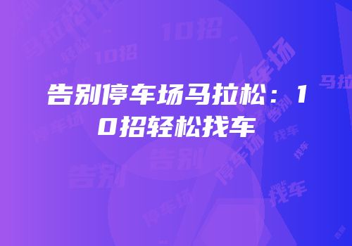 告别停车场马拉松：10招轻松找车