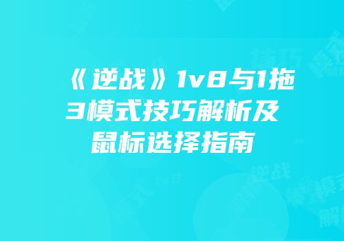 《逆战》1v8与1拖3模式技巧解析及鼠标选择指南