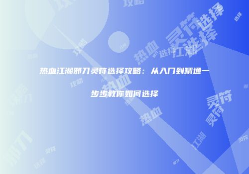 热血江湖邪刀灵符选择攻略：从入门到精通一步步教你如何选择