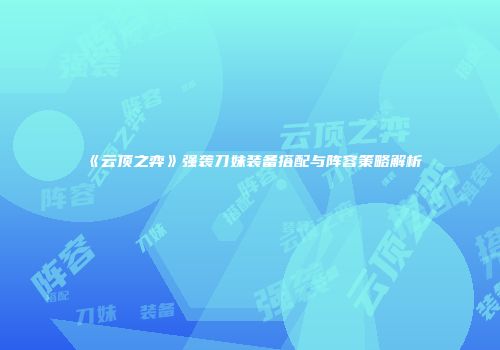 《云顶之弈》强袭刀妹装备搭配与阵容策略解析