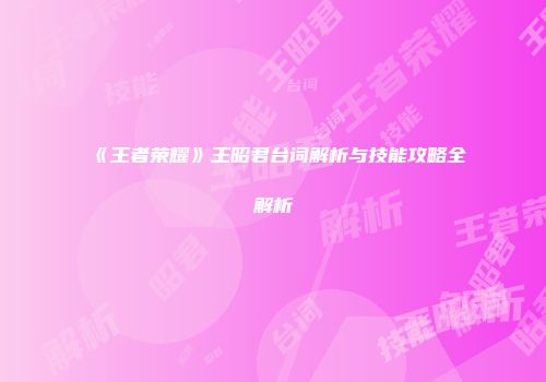 《王者荣耀》王昭君台词解析与技能攻略全解析