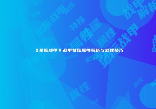 《星际战甲》战甲特殊属性解析与处理技巧
