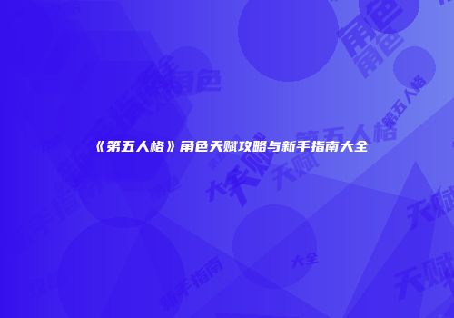 《第五人格》角色天赋攻略与新手指南大全