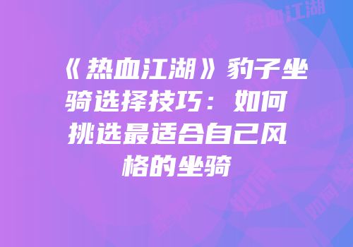 《热血江湖》豹子坐骑选择技巧：如何挑选最适合自己风格的坐骑