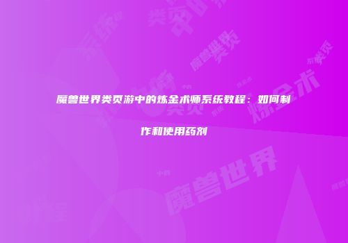 魔兽世界类页游中的炼金术师系统教程：如何制作和使用药剂