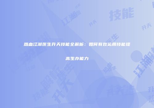 热血江湖医生升天技能全解析：如何有效运用技能提高生存能力