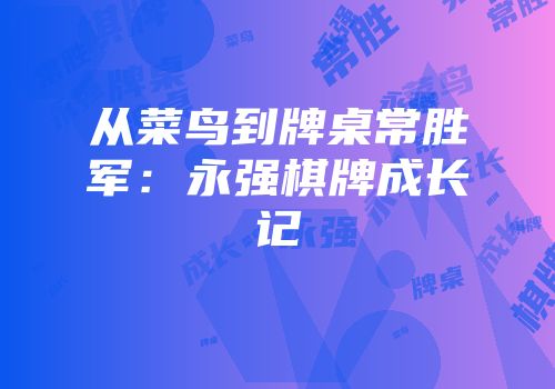 从菜鸟到牌桌常胜军：永强棋牌成长记