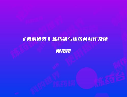 《我的世界》炼药锅与炼药台制作及使用指南