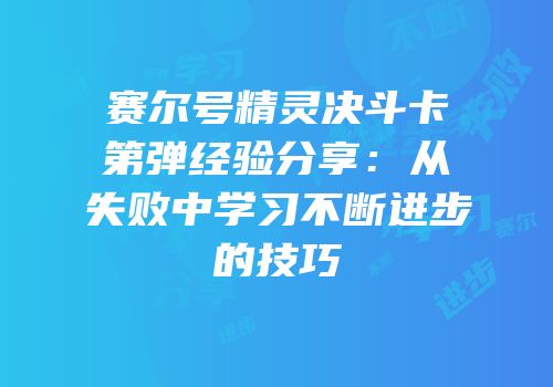 赛尔号精灵决斗卡第弹经验分享:从失败中学习不断进步的技巧