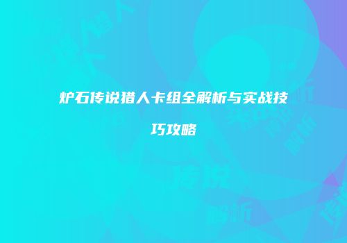 炉石传说猎人卡组全解析与实战技巧攻略