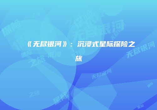 《无尽银河》：沉浸式星际探险之旅