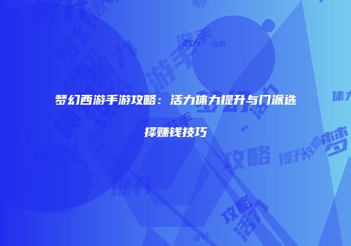 梦幻西游手游攻略：活力体力提升与门派选择赚钱技巧