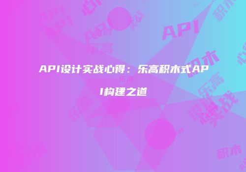 API设计实战心得：乐高积木式API构建之道