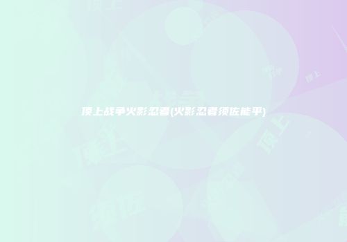 顶上战争火影忍者(火影忍者须佐能乎)